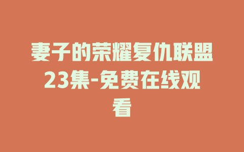 妻子的荣耀复仇联盟23集-免费在线观看