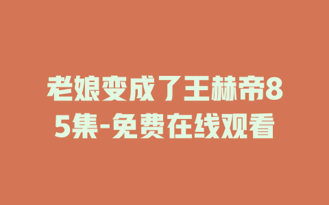 老娘变成了王赫帝85集-免费在线观看