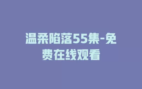 温柔陷落55集-免费在线观看