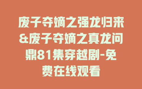 废子夺嫡之强龙归来&废子夺嫡之真龙问鼎81集穿越剧-免费在线观看