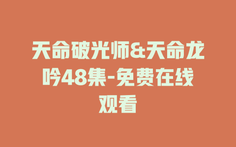 天命破光师&天命龙吟48集-免费在线观看