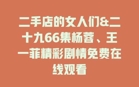 二手店的女人们&二十九66集杨蓉、王一菲精彩剧情免费在线观看