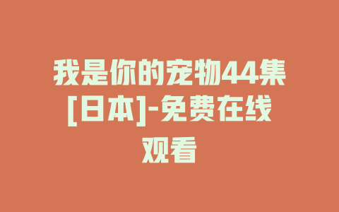 我是你的宠物44集[日本]-免费在线观看