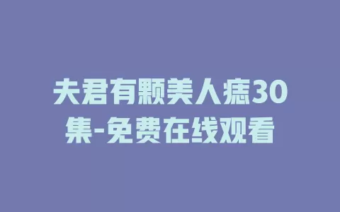 夫君有颗美人痣30集-免费在线观看