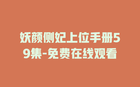 妖颜侧妃上位手册59集-免费在线观看