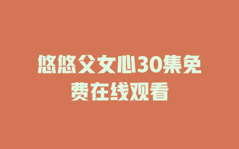 悠悠父女心30集免费在线观看