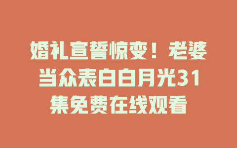 婚礼宣誓惊变！老婆当众表白白月光31集免费在线观看