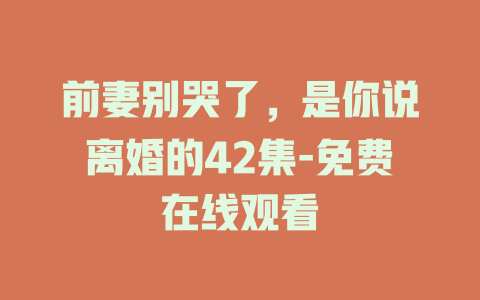 前妻别哭了，是你说离婚的42集-免费在线观看