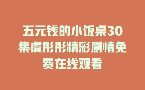 五元钱的小饭桌30集虞彤彤精彩剧情免费在线观看