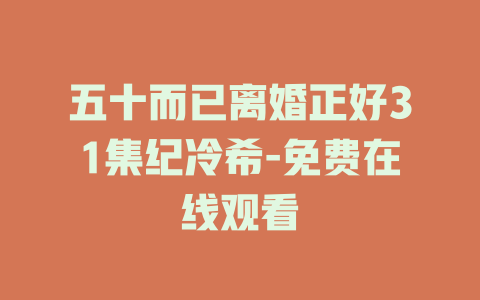 五十而已离婚正好31集纪冷希-免费在线观看