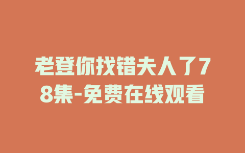 老登你找错夫人了78集-免费在线观看