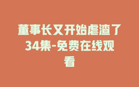 董事长又开始虐渣了34集-免费在线观看