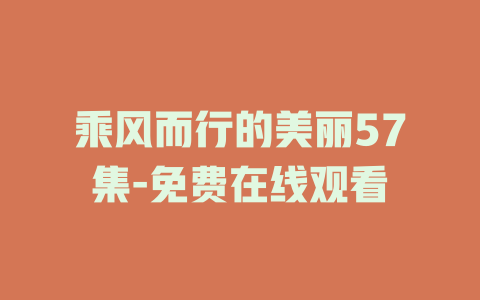 乘风而行的美丽57集-免费在线观看