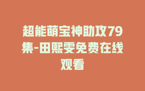 超能萌宝神助攻79集-田熙雯免费在线观看
