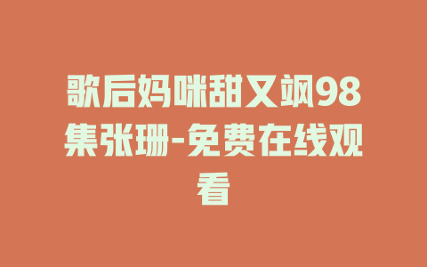 歌后妈咪甜又飒98集张珊-免费在线观看