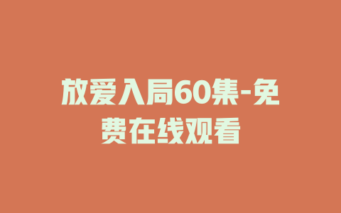 放爱入局60集-免费在线观看