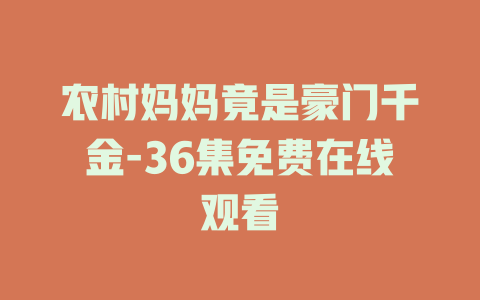 农村妈妈竟是豪门千金-36集免费在线观看