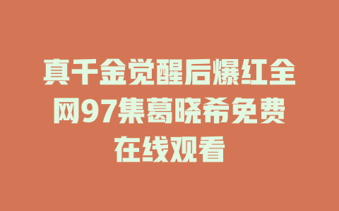 真千金觉醒后爆红全网97集葛晓希免费在线观看