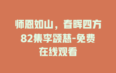 师恩如山，春晖四方82集李颂慈-免费在线观看