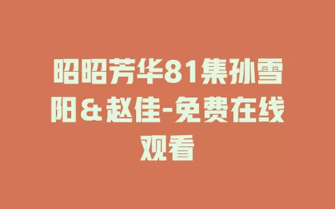 昭昭芳华81集孙雪阳＆赵佳-免费在线观看