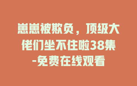 崽崽被欺负，顶级大佬们坐不住啦38集-免费在线观看