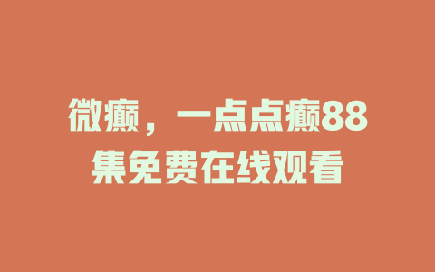微癫，一点点癫88集免费在线观看