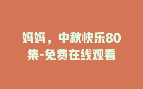 妈妈，中秋快乐80集-免费在线观看