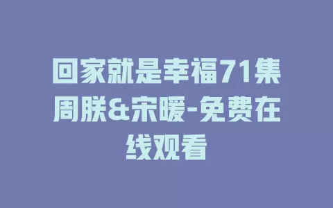回家就是幸福71集周朕&宋暖-免费在线观看