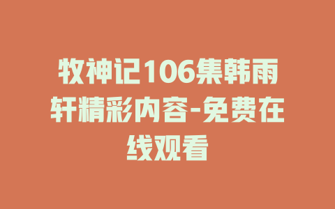 牧神记106集韩雨轩精彩内容-免费在线观看