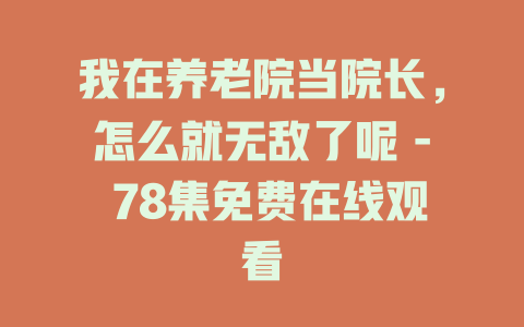 我在养老院当院长，怎么就无敌了呢 - 78集免费在线观看