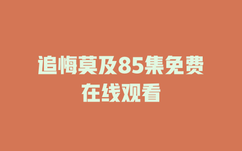 追悔莫及85集免费在线观看