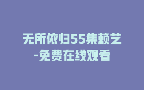 无所依归55集赖艺-免费在线观看