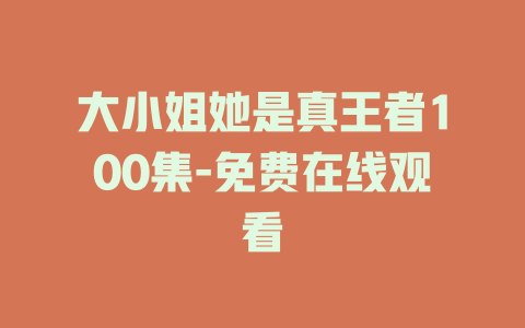 大小姐她是真王者100集-免费在线观看