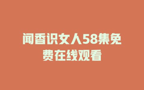 闻香识女人58集免费在线观看