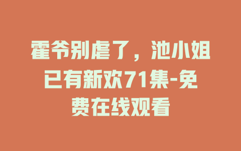 霍爷别虐了，池小姐已有新欢71集-免费在线观看