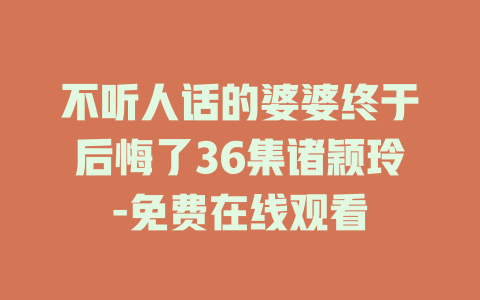 不听人话的婆婆终于后悔了36集诸颖玲-免费在线观看