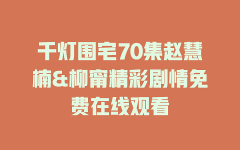千灯围宅70集赵慧楠&柳甯精彩剧情免费在线观看