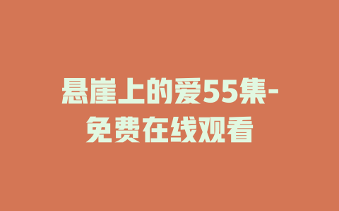 悬崖上的爱55集-免费在线观看