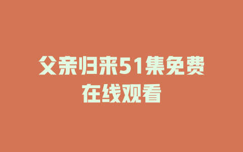 父亲归来51集免费在线观看