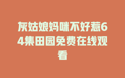 灰姑娘妈咪不好惹64集田园免费在线观看