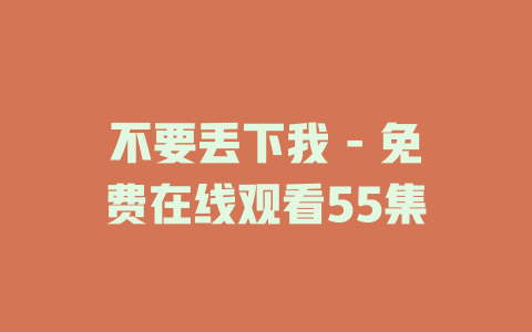 不要丢下我 - 免费在线观看55集