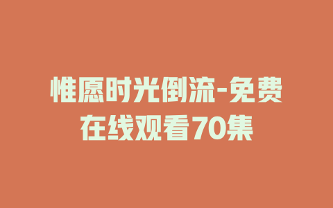 惟愿时光倒流-免费在线观看70集