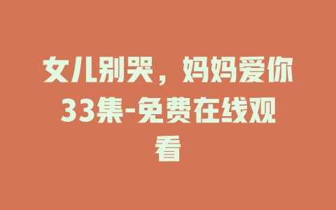 女儿别哭，妈妈爱你33集-免费在线观看