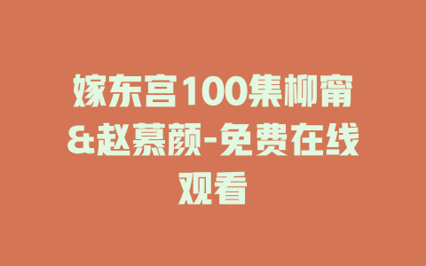嫁东宫100集柳甯&赵慕颜-免费在线观看