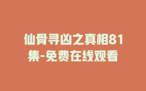 仙骨寻凶之真相81集-免费在线观看