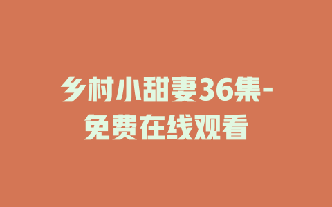 乡村小甜妻36集-免费在线观看