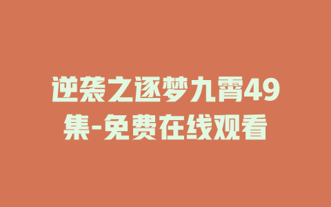 逆袭之逐梦九霄49集-免费在线观看