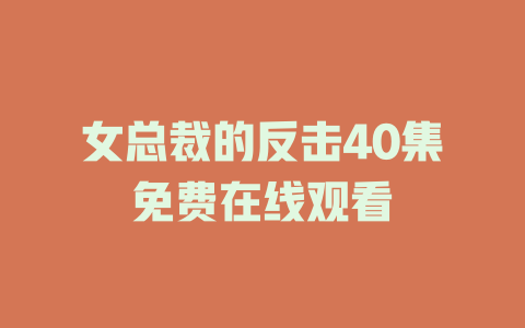 女总裁的反击40集免费在线观看