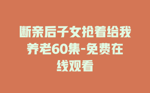 断亲后子女抢着给我养老60集-免费在线观看