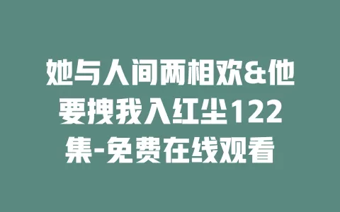 她与人间两相欢&他要拽我入红尘122集-免费在线观看